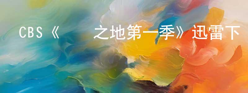 陳耀春發布CBS《萬獸之地第一季》迅雷下載/在線觀看/百度云-魔幻/科幻-美劇天堂
